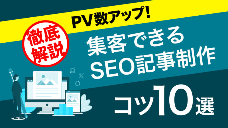 【徹底解説】PV数アップ!集客できるSEO記事制作のコツ10選